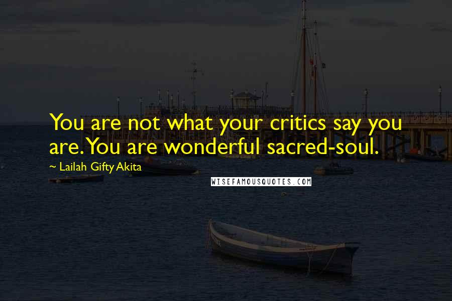 Lailah Gifty Akita Quotes: You are not what your critics say you are. You are wonderful sacred-soul.