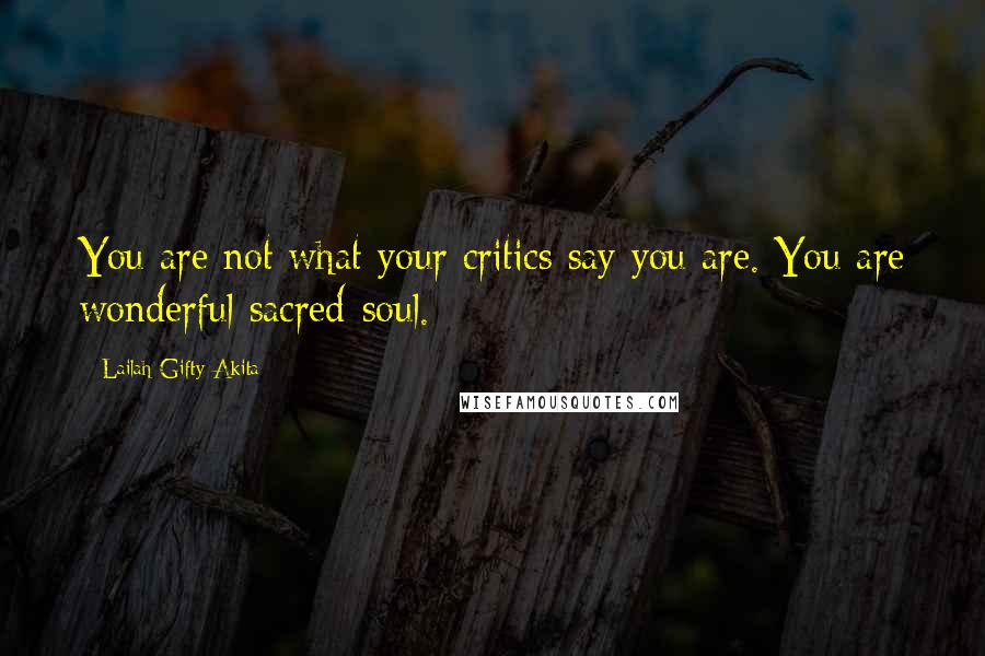 Lailah Gifty Akita Quotes: You are not what your critics say you are. You are wonderful sacred-soul.