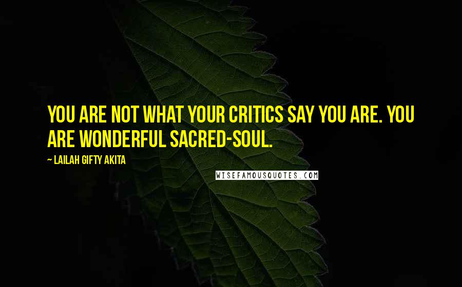 Lailah Gifty Akita Quotes: You are not what your critics say you are. You are wonderful sacred-soul.