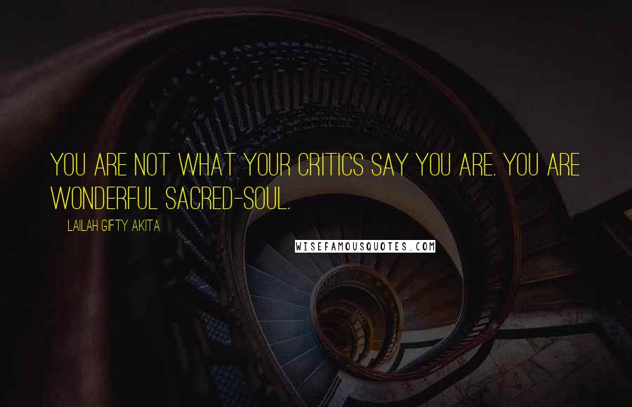 Lailah Gifty Akita Quotes: You are not what your critics say you are. You are wonderful sacred-soul.