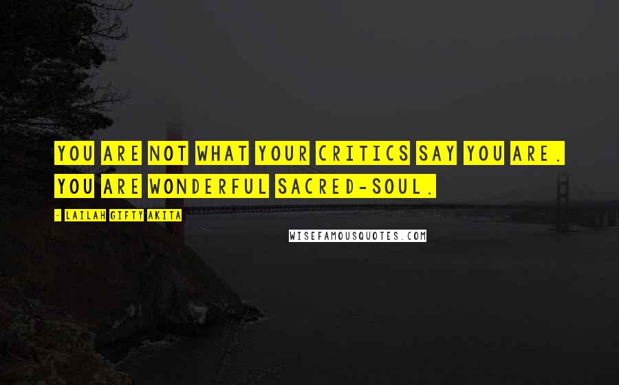 Lailah Gifty Akita Quotes: You are not what your critics say you are. You are wonderful sacred-soul.