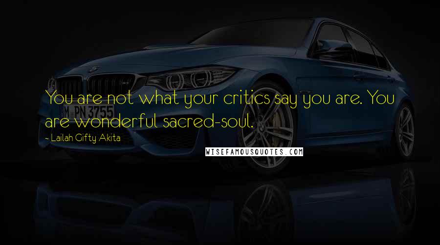 Lailah Gifty Akita Quotes: You are not what your critics say you are. You are wonderful sacred-soul.