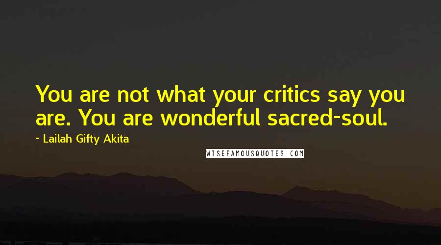 Lailah Gifty Akita Quotes: You are not what your critics say you are. You are wonderful sacred-soul.