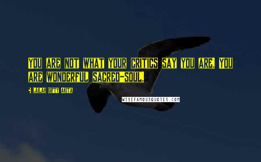 Lailah Gifty Akita Quotes: You are not what your critics say you are. You are wonderful sacred-soul.