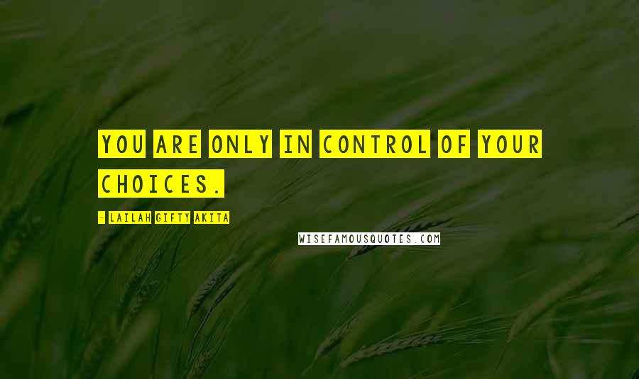 Lailah Gifty Akita Quotes: You are only in control of your choices.