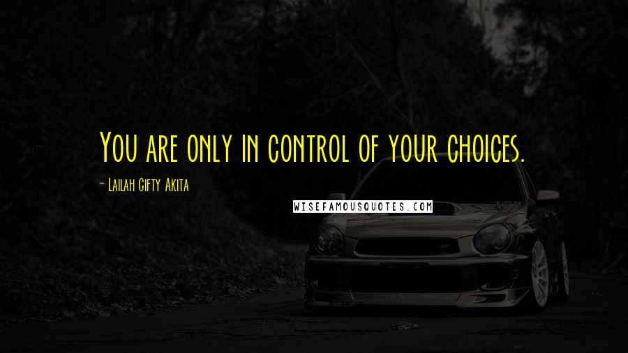 Lailah Gifty Akita Quotes: You are only in control of your choices.