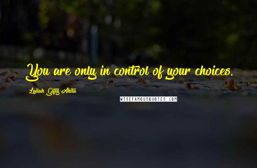 Lailah Gifty Akita Quotes: You are only in control of your choices.