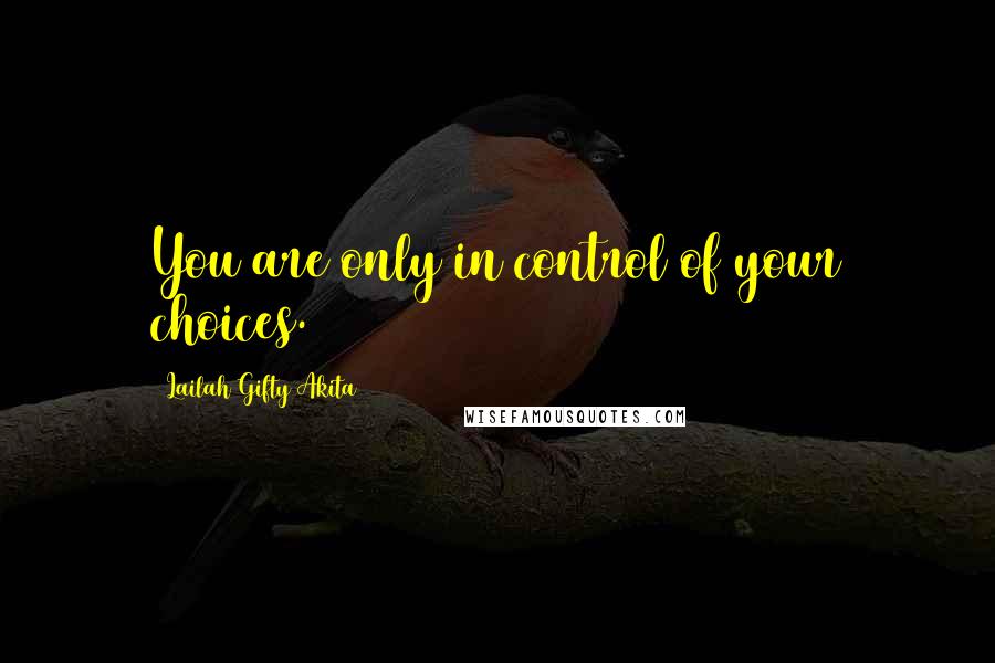 Lailah Gifty Akita Quotes: You are only in control of your choices.