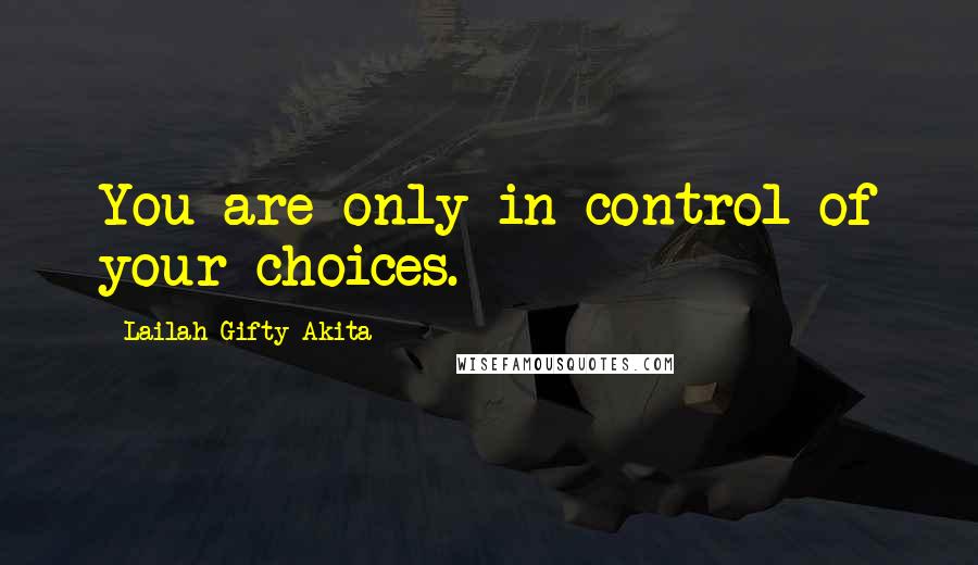 Lailah Gifty Akita Quotes: You are only in control of your choices.