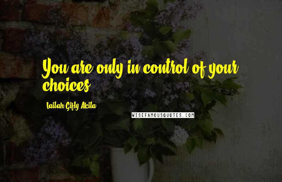 Lailah Gifty Akita Quotes: You are only in control of your choices.