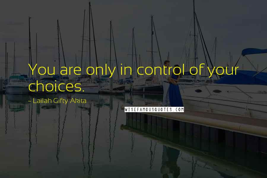 Lailah Gifty Akita Quotes: You are only in control of your choices.