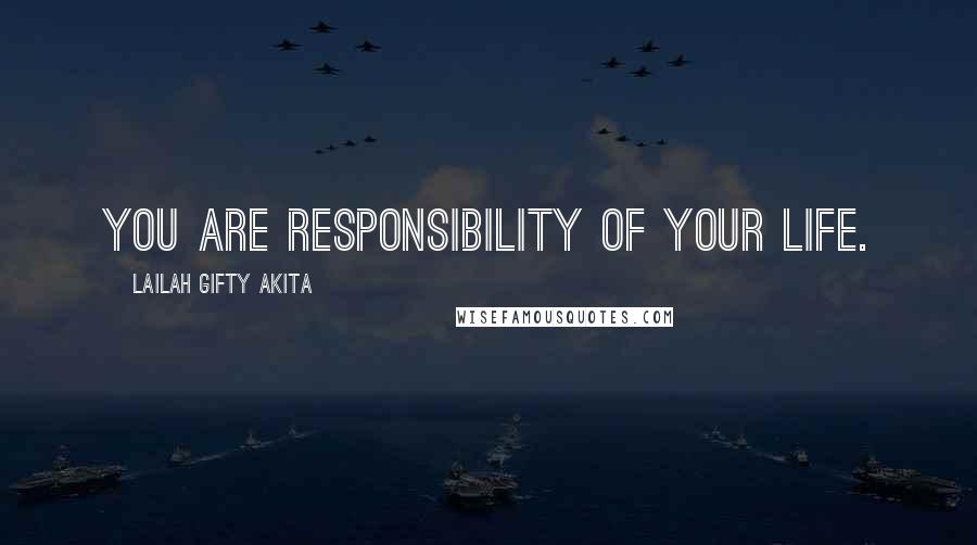 Lailah Gifty Akita Quotes: You are responsibility of your life.