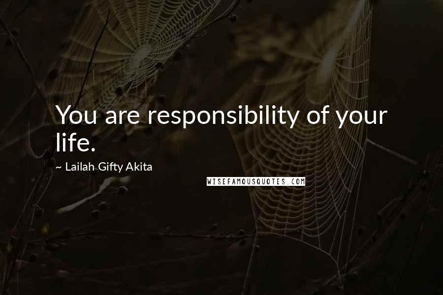 Lailah Gifty Akita Quotes: You are responsibility of your life.