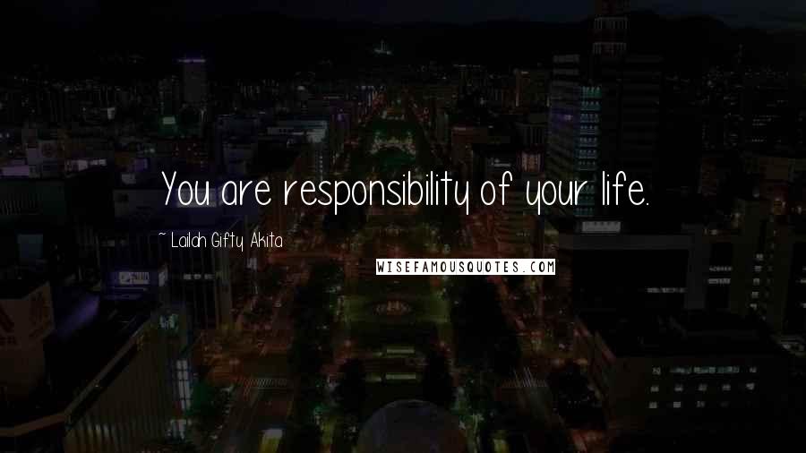Lailah Gifty Akita Quotes: You are responsibility of your life.