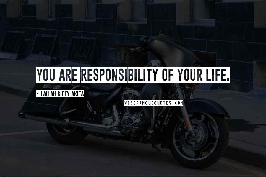 Lailah Gifty Akita Quotes: You are responsibility of your life.