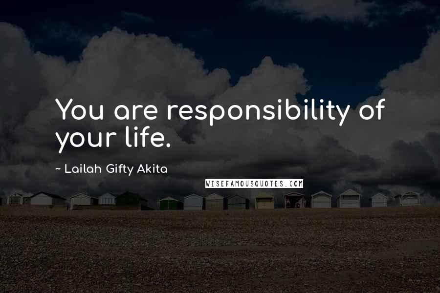 Lailah Gifty Akita Quotes: You are responsibility of your life.