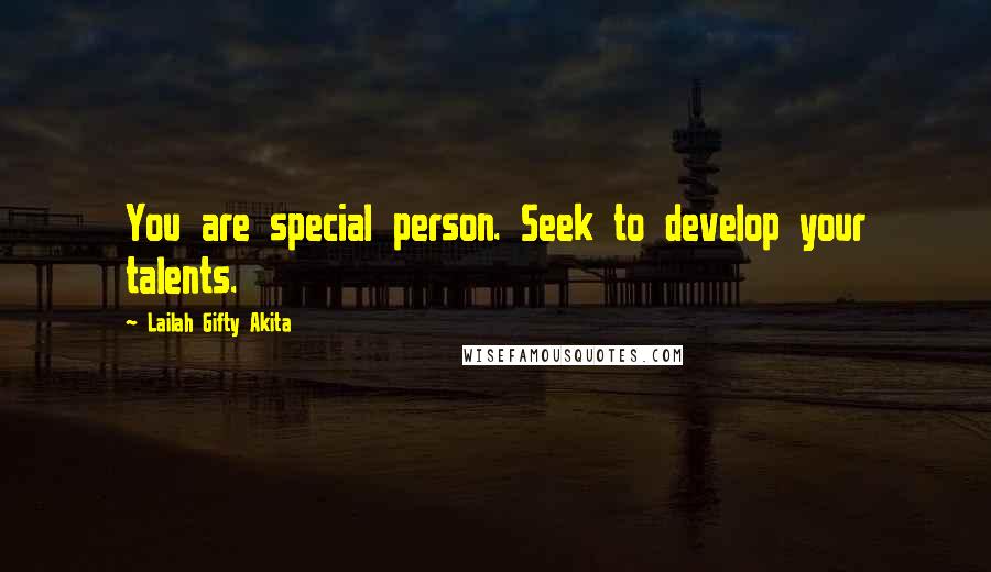 Lailah Gifty Akita Quotes: You are special person. Seek to develop your talents.