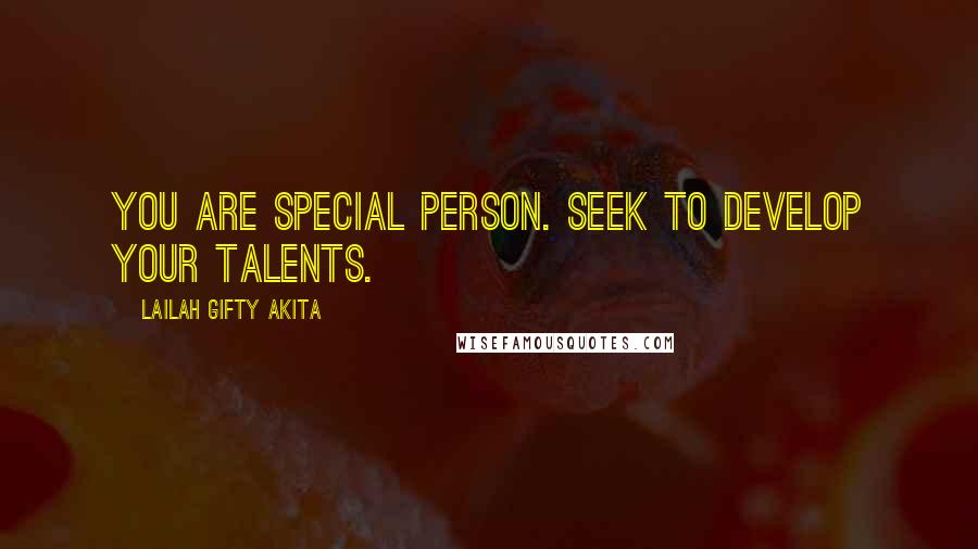 Lailah Gifty Akita Quotes: You are special person. Seek to develop your talents.