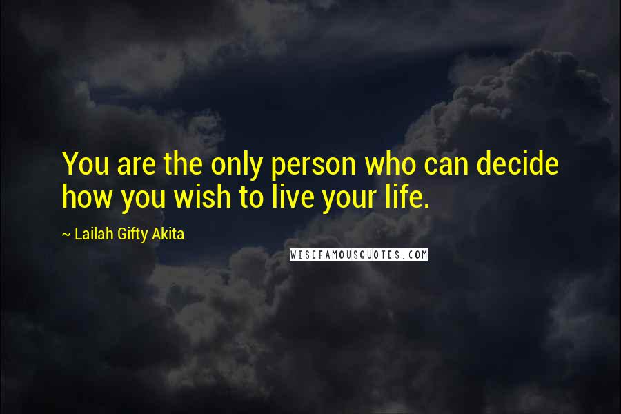 Lailah Gifty Akita Quotes: You are the only person who can decide how you wish to live your life.