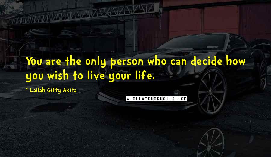 Lailah Gifty Akita Quotes: You are the only person who can decide how you wish to live your life.