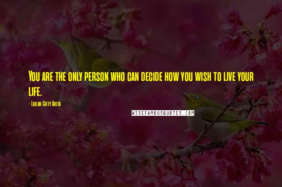 Lailah Gifty Akita Quotes: You are the only person who can decide how you wish to live your life.