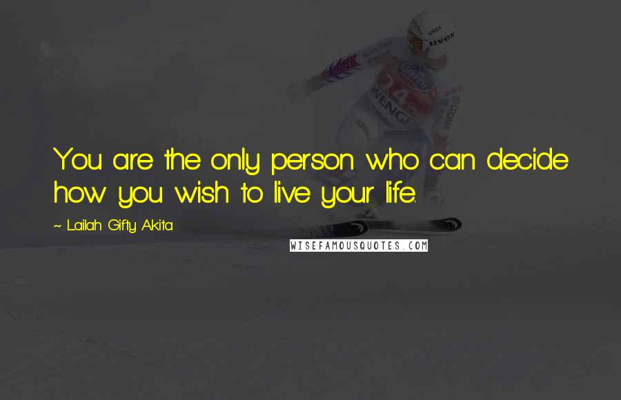 Lailah Gifty Akita Quotes: You are the only person who can decide how you wish to live your life.