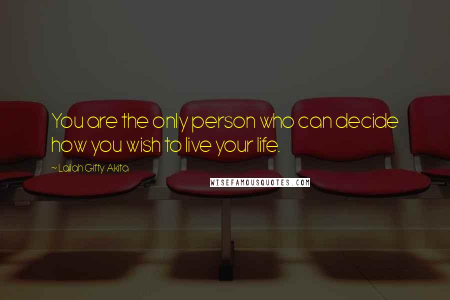 Lailah Gifty Akita Quotes: You are the only person who can decide how you wish to live your life.