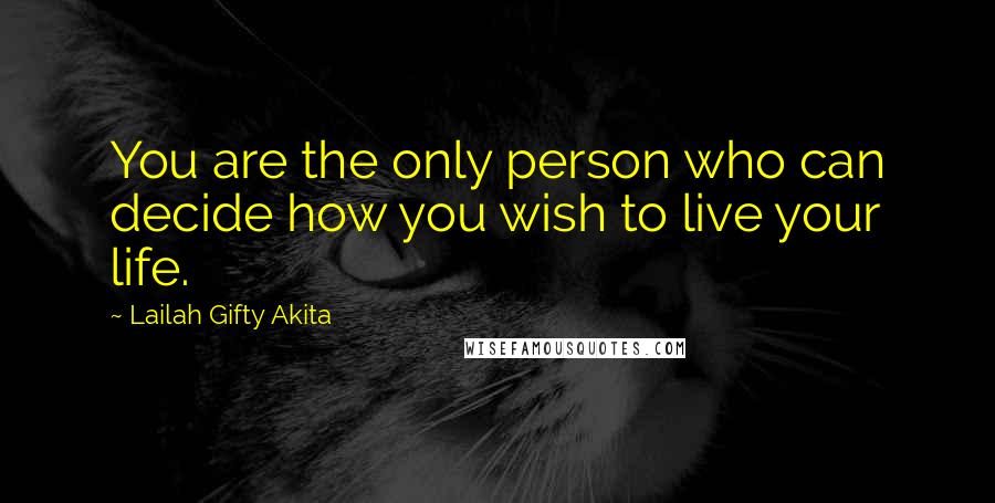 Lailah Gifty Akita Quotes: You are the only person who can decide how you wish to live your life.