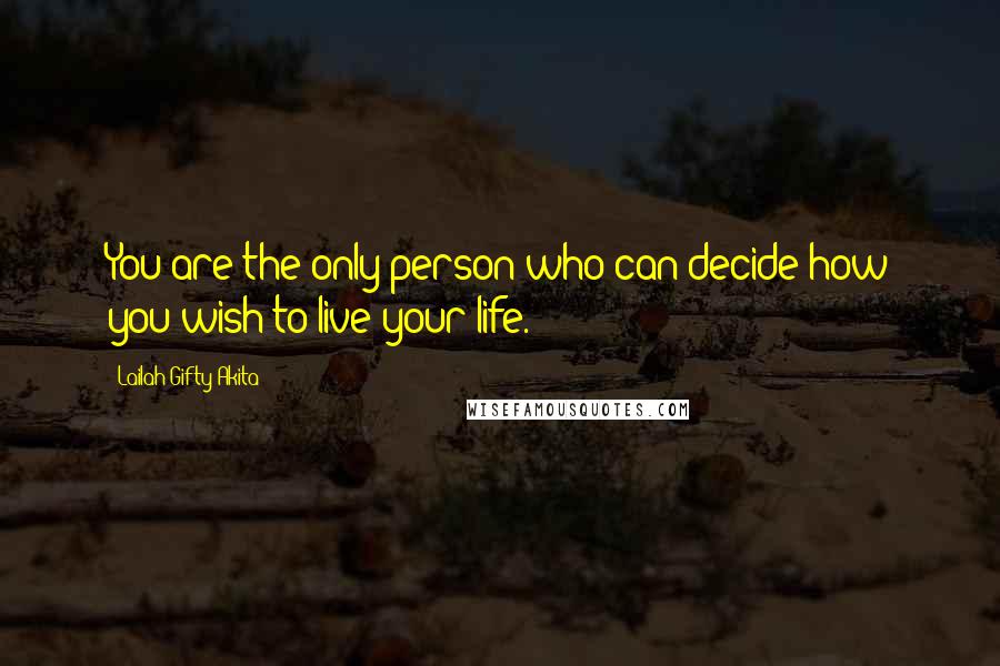 Lailah Gifty Akita Quotes: You are the only person who can decide how you wish to live your life.