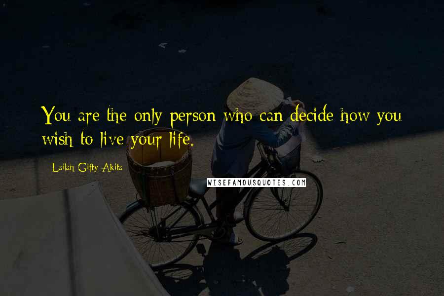 Lailah Gifty Akita Quotes: You are the only person who can decide how you wish to live your life.