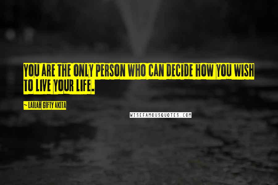 Lailah Gifty Akita Quotes: You are the only person who can decide how you wish to live your life.