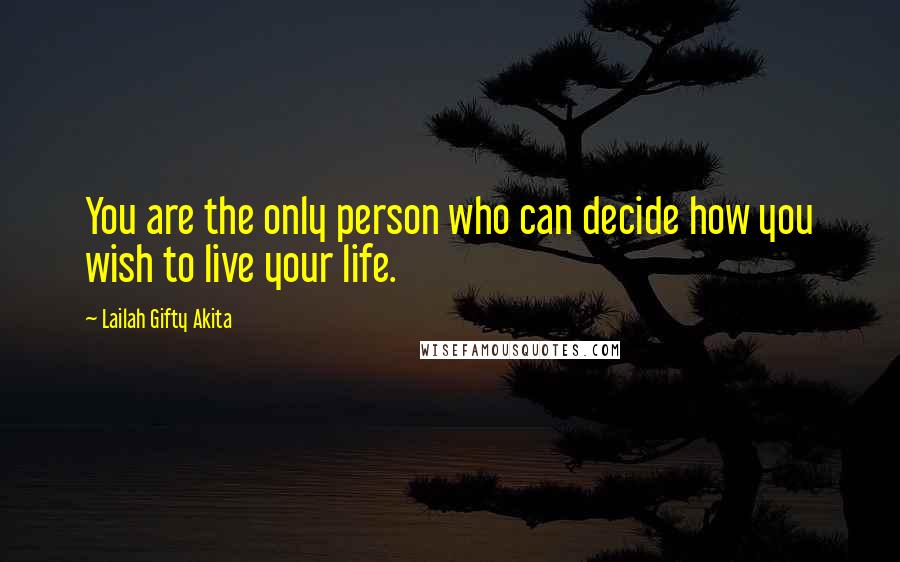 Lailah Gifty Akita Quotes: You are the only person who can decide how you wish to live your life.