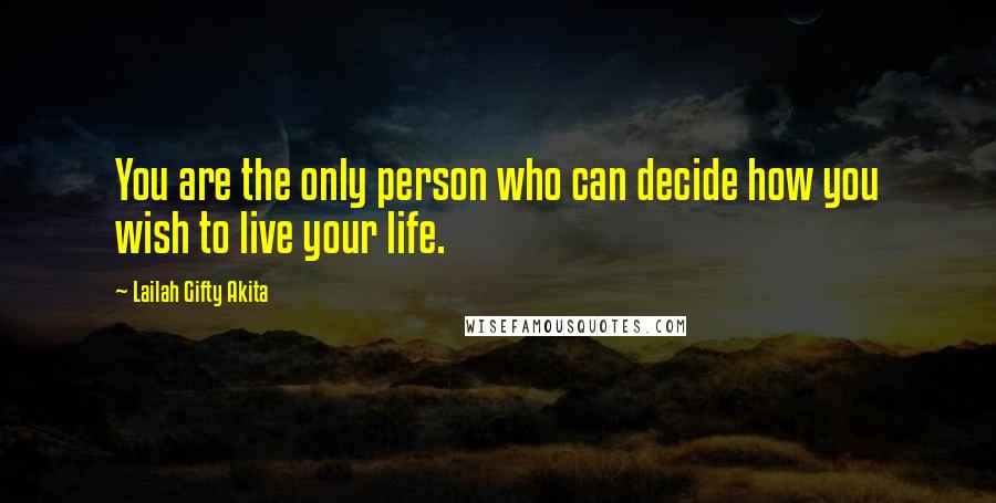 Lailah Gifty Akita Quotes: You are the only person who can decide how you wish to live your life.