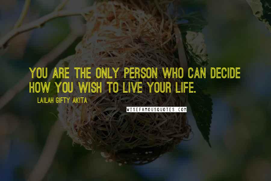 Lailah Gifty Akita Quotes: You are the only person who can decide how you wish to live your life.