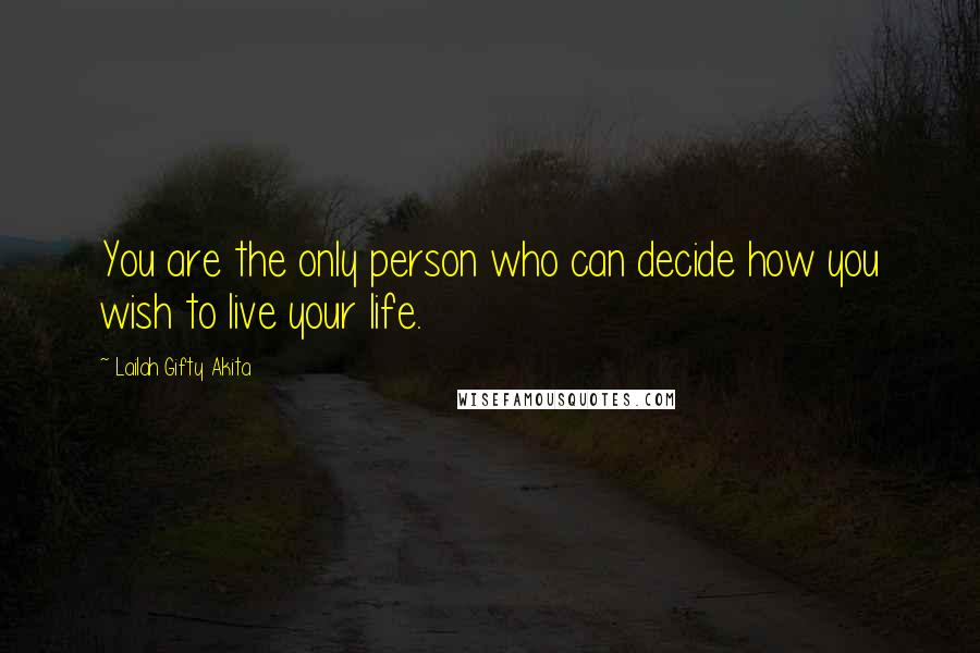 Lailah Gifty Akita Quotes: You are the only person who can decide how you wish to live your life.