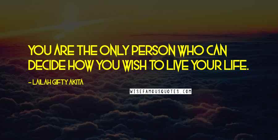 Lailah Gifty Akita Quotes: You are the only person who can decide how you wish to live your life.