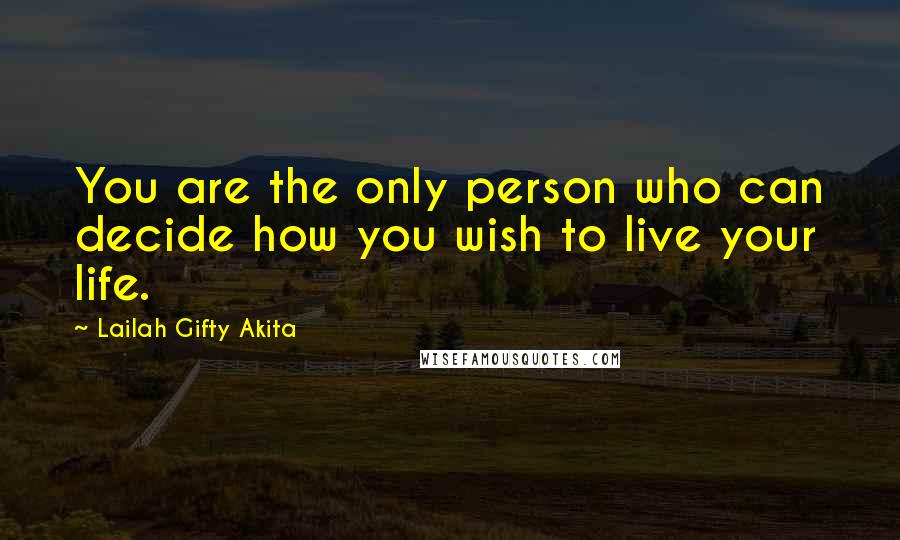 Lailah Gifty Akita Quotes: You are the only person who can decide how you wish to live your life.