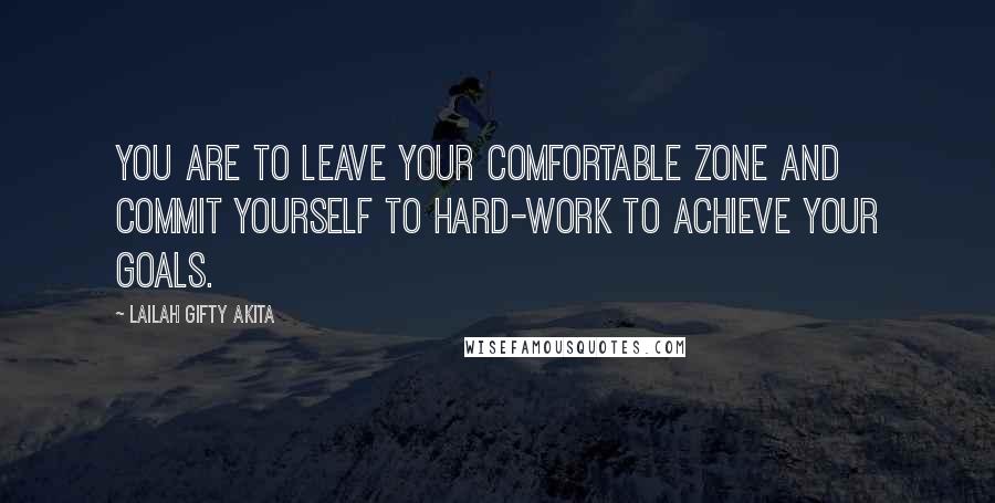 Lailah Gifty Akita Quotes: You are to leave your comfortable zone and commit yourself to hard-work to achieve your goals.