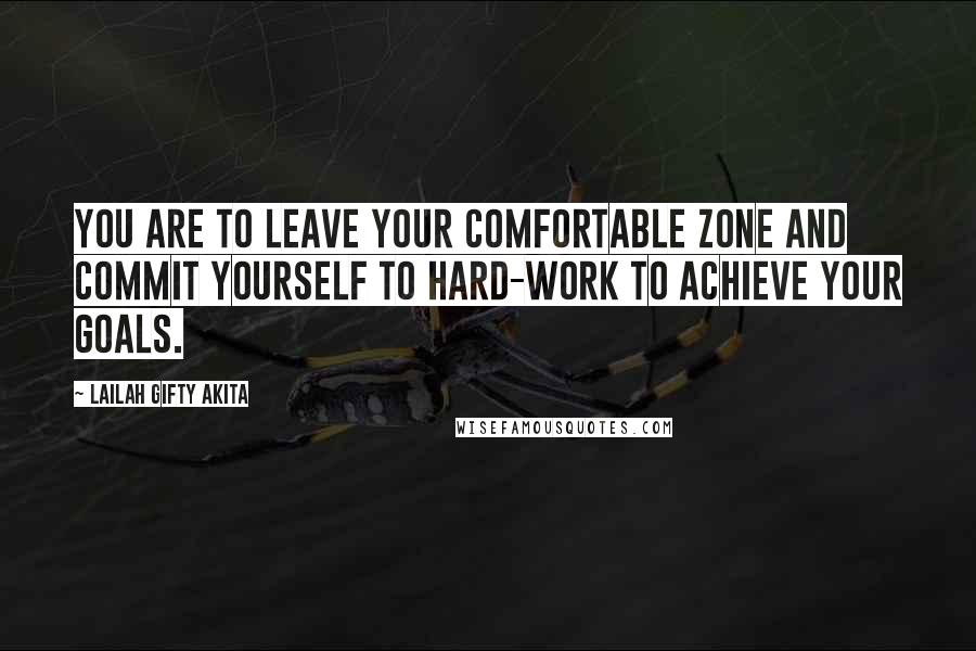 Lailah Gifty Akita Quotes: You are to leave your comfortable zone and commit yourself to hard-work to achieve your goals.