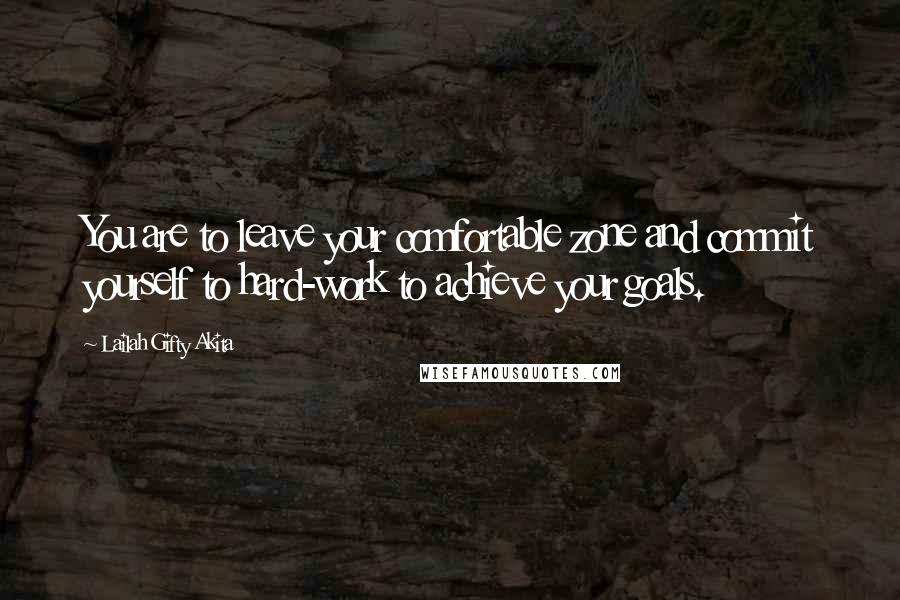 Lailah Gifty Akita Quotes: You are to leave your comfortable zone and commit yourself to hard-work to achieve your goals.