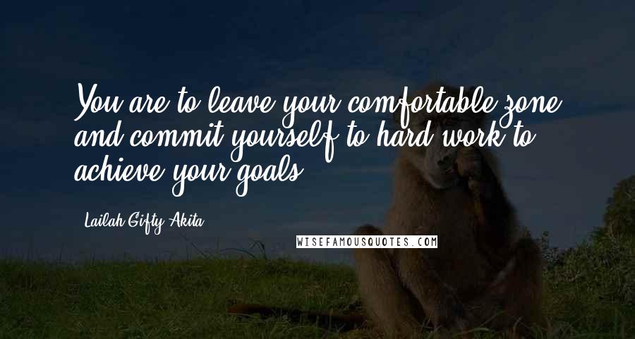 Lailah Gifty Akita Quotes: You are to leave your comfortable zone and commit yourself to hard-work to achieve your goals.