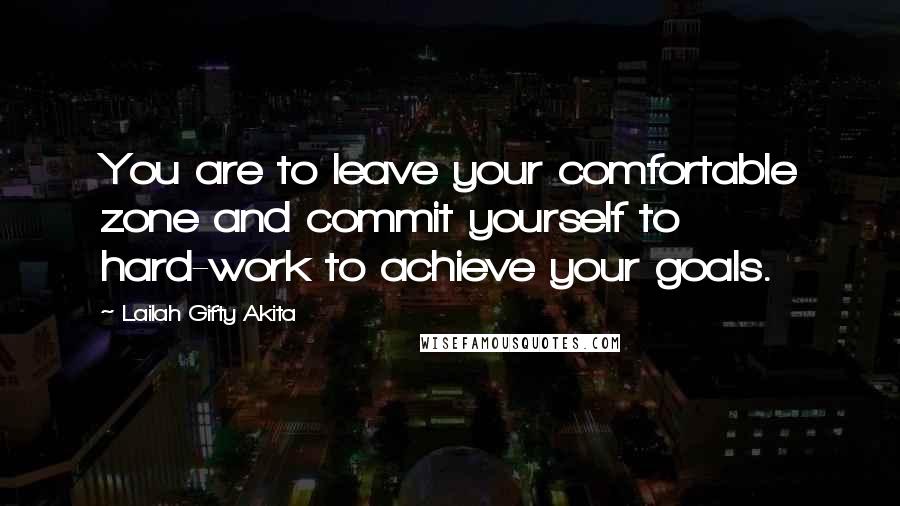 Lailah Gifty Akita Quotes: You are to leave your comfortable zone and commit yourself to hard-work to achieve your goals.