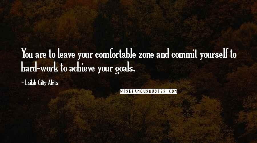 Lailah Gifty Akita Quotes: You are to leave your comfortable zone and commit yourself to hard-work to achieve your goals.