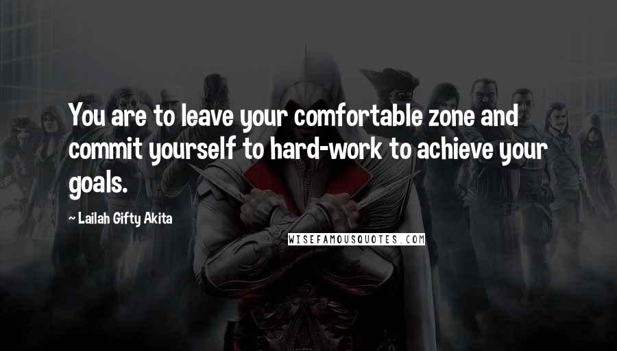 Lailah Gifty Akita Quotes: You are to leave your comfortable zone and commit yourself to hard-work to achieve your goals.