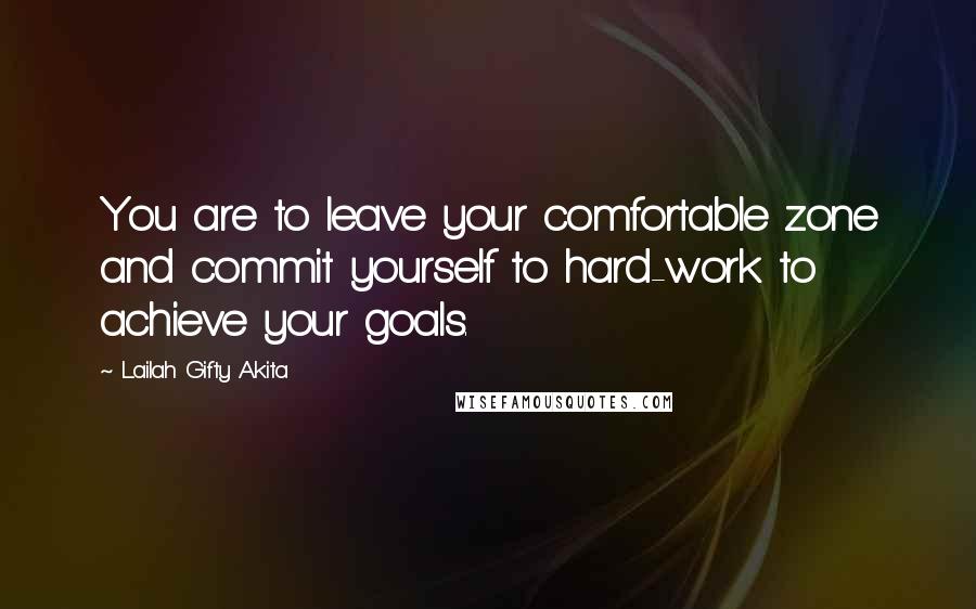 Lailah Gifty Akita Quotes: You are to leave your comfortable zone and commit yourself to hard-work to achieve your goals.