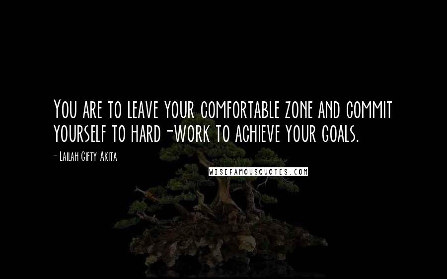 Lailah Gifty Akita Quotes: You are to leave your comfortable zone and commit yourself to hard-work to achieve your goals.