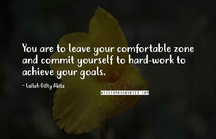Lailah Gifty Akita Quotes: You are to leave your comfortable zone and commit yourself to hard-work to achieve your goals.