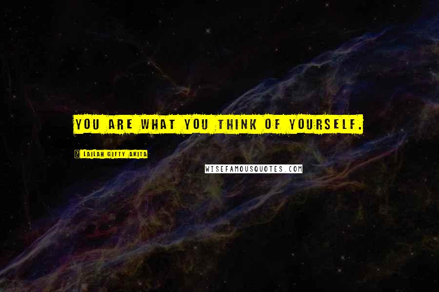 Lailah Gifty Akita Quotes: You are what you think of yourself.