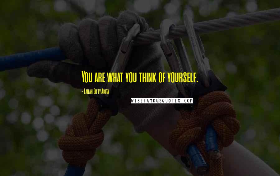 Lailah Gifty Akita Quotes: You are what you think of yourself.