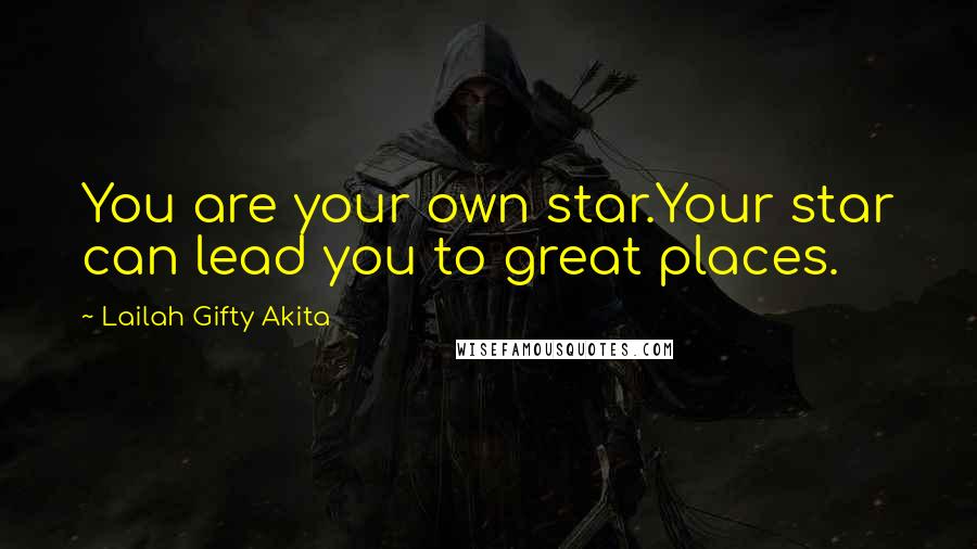Lailah Gifty Akita Quotes: You are your own star.Your star can lead you to great places.